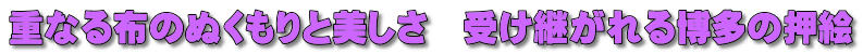 重なる布のぬくもりと美しさ　受け継がれる博多の押絵