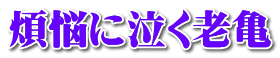 煩悩に泣く老亀 