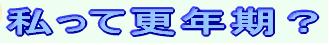 私って更年期?