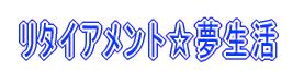 リタイアメント☆夢生活