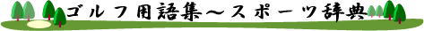 ゴルフ用語集〜スポーツ辞典
