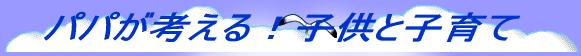 パパが考える!子供と子育て