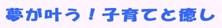 夢が叶う!子育てと癒し