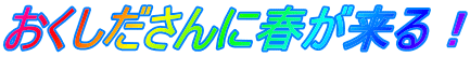 おくしださんに春が来る！