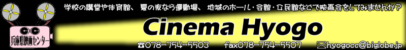 Cinema Hyogo　電話0787545503　ファックス0787545507　eメールhyogocc@biglobe.jp