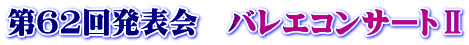 第62回発表会　バレエコンサートⅡ