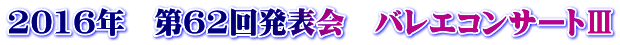 2016年　第62回発表会　バレエコンサートⅢ