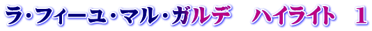 ラ・フィーユ・マル・ガルデ　ハイライト　１