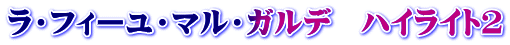 ラ・フィーユ・マル・ガルデ　ハイライト２