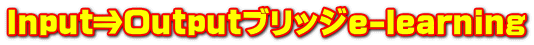 Input⇒Outputブリッジｅ-learning