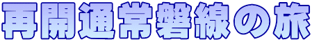 再開通常磐線の旅