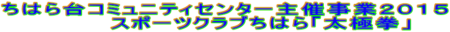 ちはら台コミュニティセンター主催事業２０１５ 　　　　スポーツクラブちはら「太極拳」