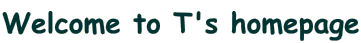 Welcome to T's homepage